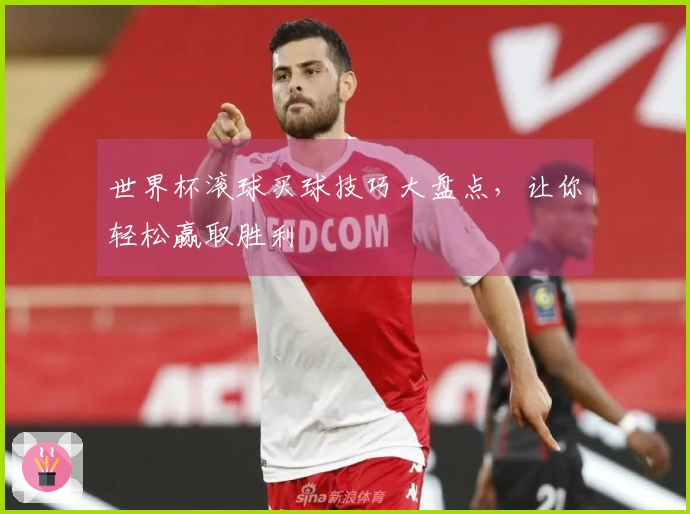 世界杯滚球买球技巧大盘点，让你轻松赢取胜利