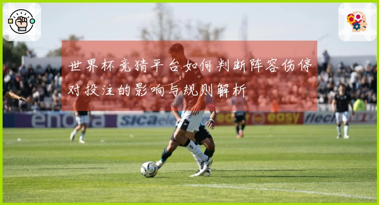 世界杯竞猜平台如何判断阵容伤停对投注的影响与规则解析