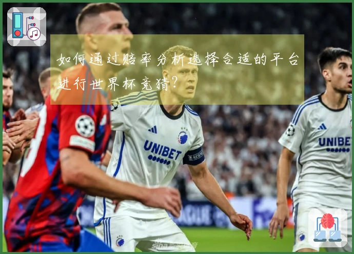 如何通过赔率分析选择合适的平台进行世界杯竞猜？