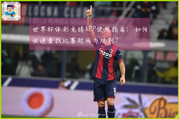 世界杯体彩竞猜APP使用指南：如何快速查找比赛时间与规则？