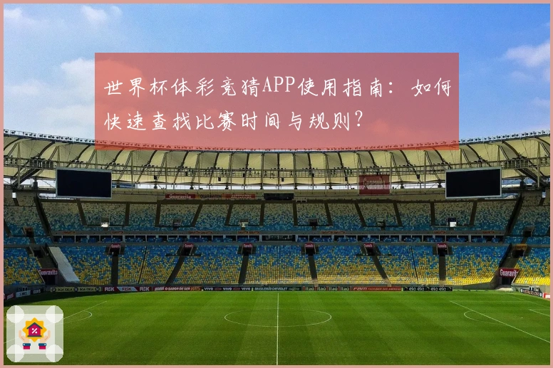 世界杯体彩竞猜APP使用指南：如何快速查找比赛时间与规则？