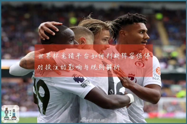 世界杯竞猜平台如何判断阵容伤停对投注的影响与规则解析