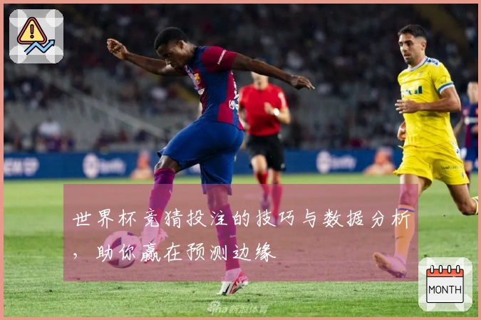 世界杯竞猜投注的技巧与数据分析，助你赢在预测边缘